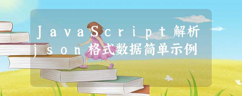 JavaScript解析json格式数据简单示例 JavaScript解析json格式数据简单示例