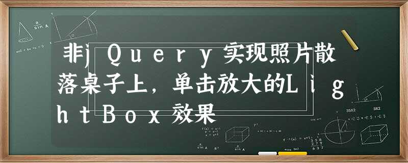 非jQuery实现照片散落桌子上,单击放大的LightBox效果 非jQuery实现照片散落桌子上,单击放大的LightBox效果