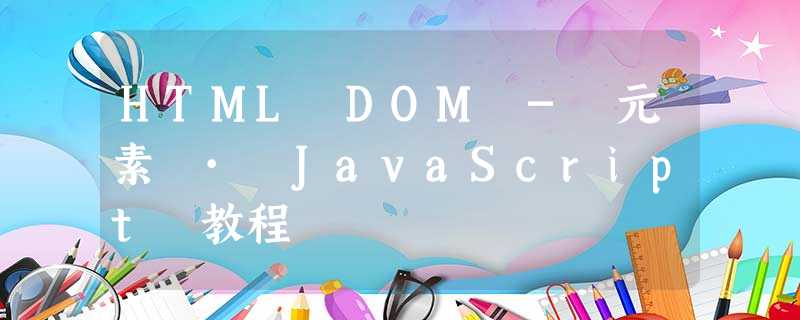 HTML DOM - 元素 · JavaScript 教程 HTML DOM - 元素 · JavaScript 教程