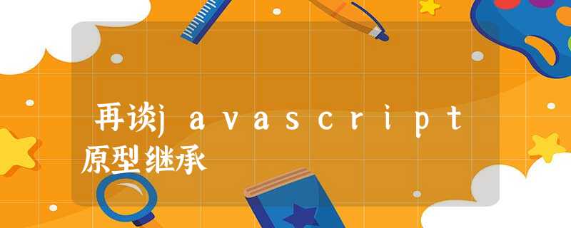 再谈javascript原型继承 再谈javascript原型继承