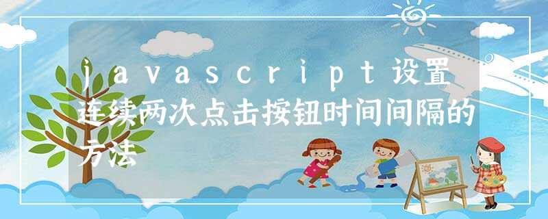 javascript设置连续两次点击按钮时间间隔的方法 javascript设置连续两次点击按钮时间间隔的方法