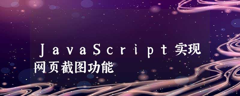 JavaScript实现网页截图功能 JavaScript实现网页截图功能