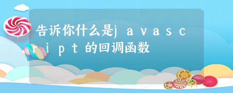 告诉你什么是javascript的回调函数 告诉你什么是javascript的回调函数