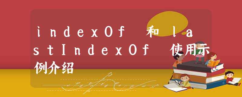 indexOf 和 lastIndexOf 使用示例介绍 indexOf 和 lastIndexOf 使用示例介绍