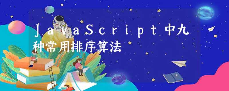 JavaScript中九种常用排序算法 JavaScript中九种常用排序算法