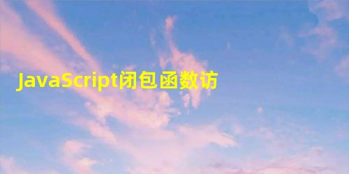 JavaScript闭包函数访问外部变量的方法 JavaScript闭包函数访问外部变量的方法