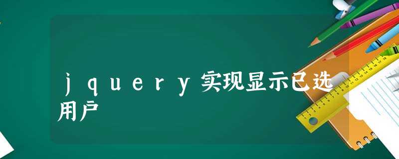 jquery实现显示已选用户 jquery实现显示已选用户