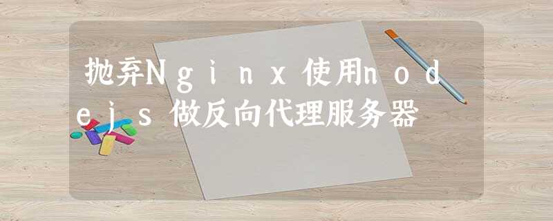 抛弃Nginx使用nodejs做反向代理服务器 抛弃Nginx使用nodejs做反向代理服务器
