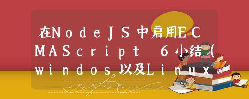 在NodeJS中启用ECMAScript 6小结(windos以及Linux) 在NodeJS中启用ECMAScript 6小结(windos以及Linux)