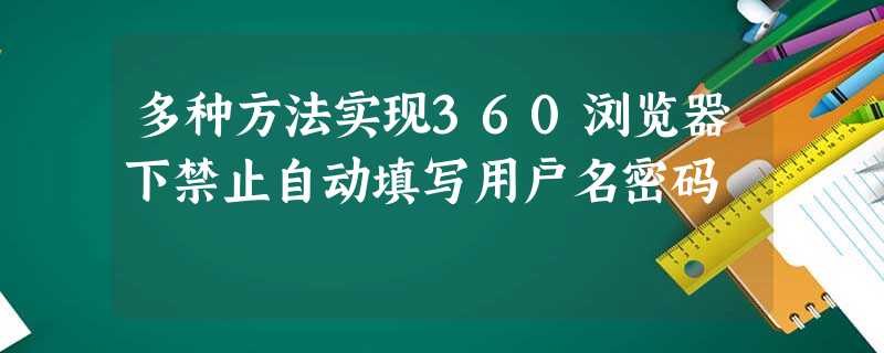 多种方法实现360浏览器下禁止自动填写用户名密码 多种方法实现360浏览器下禁止自动填写用户名密码