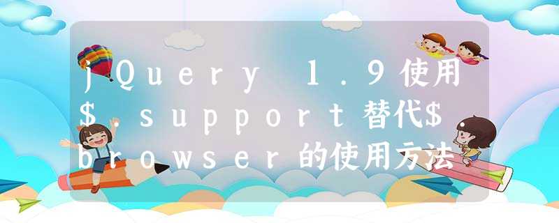 jQuery 1.9使用$.support替代$.browser的使用方法 jQuery 1.9使用$.support替代$.browser的使用方法