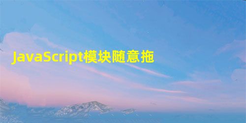 JavaScript模块随意拖动示例代码 JavaScript模块随意拖动示例代码