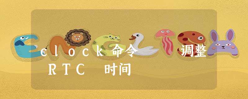 clock命令 – 调整 RTC 时间 clock命令 – 调整 RTC 时间