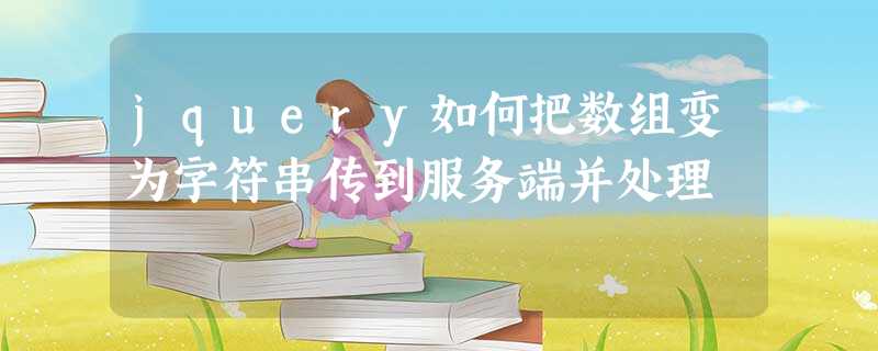 jquery如何把数组变为字符串传到服务端并处理 jquery如何把数组变为字符串传到服务端并处理