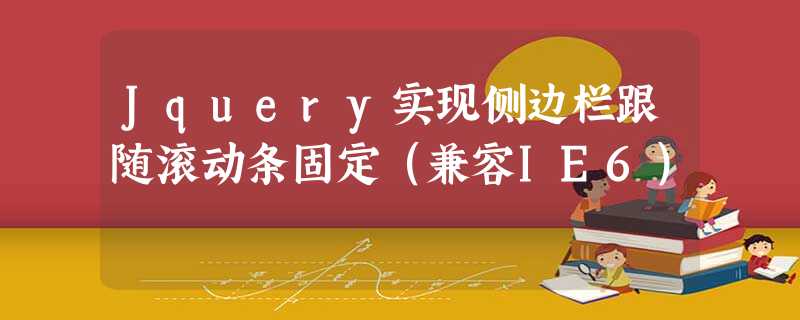 Jquery实现侧边栏跟随滚动条固定(兼容IE6) Jquery实现侧边栏跟随滚动条固定(兼容IE6)