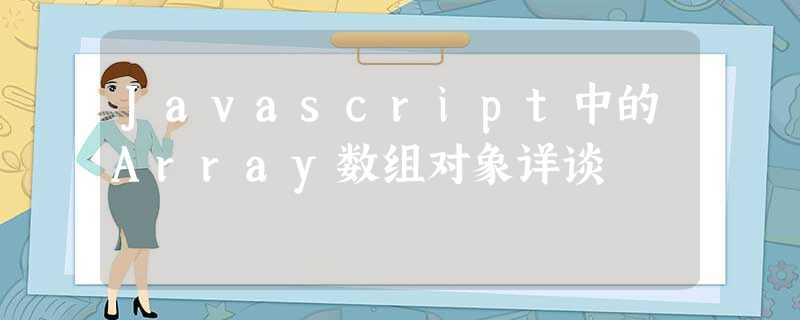 Javascript中的Array数组对象详谈 Javascript中的Array数组对象详谈