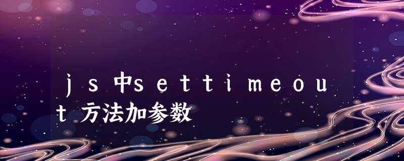 js中settimeout方法加参数 js中settimeout方法加参数