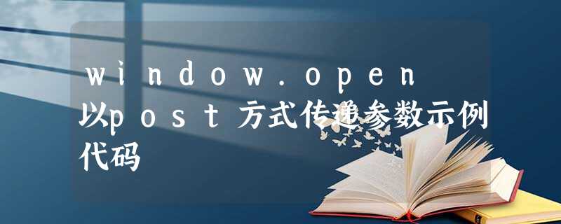 window.open 以post方式传递参数示例代码 window.open 以post方式传递参数示例代码