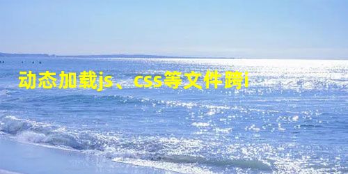 动态加载js、css等文件跨iframe实现 动态加载js、css等文件跨iframe实现