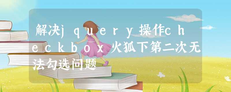 解决jquery操作checkbox火狐下第二次无法勾选问题 解决jquery操作checkbox火狐下第二次无法勾选问题