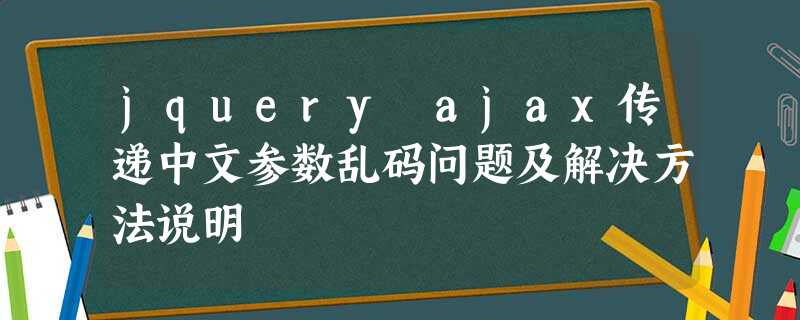 jquery ajax传递中文参数乱码问题及解决方法说明 jquery ajax传递中文参数乱码问题及解决方法说明