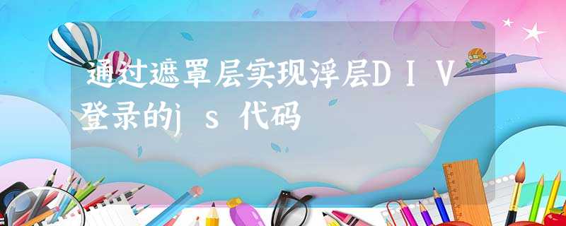 通过遮罩层实现浮层DIV登录的js代码 通过遮罩层实现浮层DIV登录的js代码
