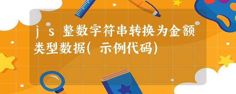 js整数字符串转换为金额类型数据(示例代码) js整数字符串转换为金额类型数据(示例代码)
