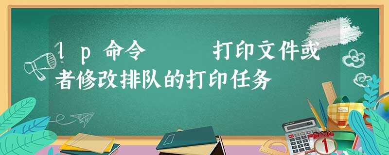 lp命令 – 打印文件或者修改排队的打印任务 lp命令 – 打印文件或者修改排队的打印任务