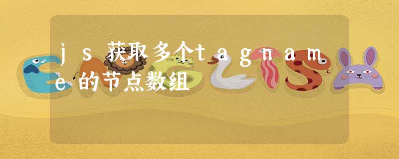 js获取多个tagname的节点数组 js获取多个tagname的节点数组