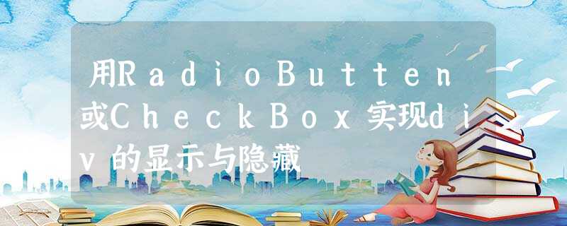 用RadioButten或CheckBox实现div的显示与隐藏 用RadioButten或CheckBox实现div的显示与隐藏
