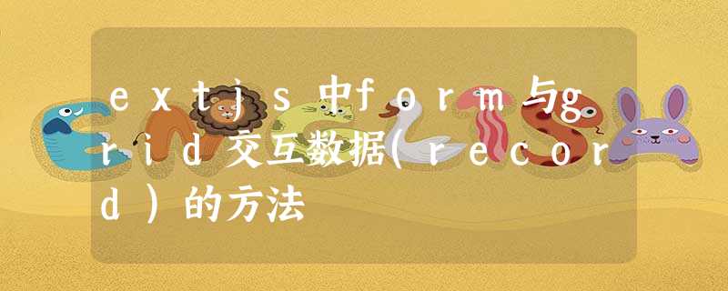 extjs中form与grid交互数据(record)的方法 extjs中form与grid交互数据(record)的方法