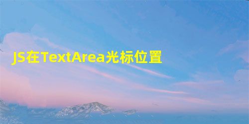 JS在TextArea光标位置插入文字并实现移动光标到文字末尾 JS在TextArea光标位置插入文字并实现移动光标到文字末尾