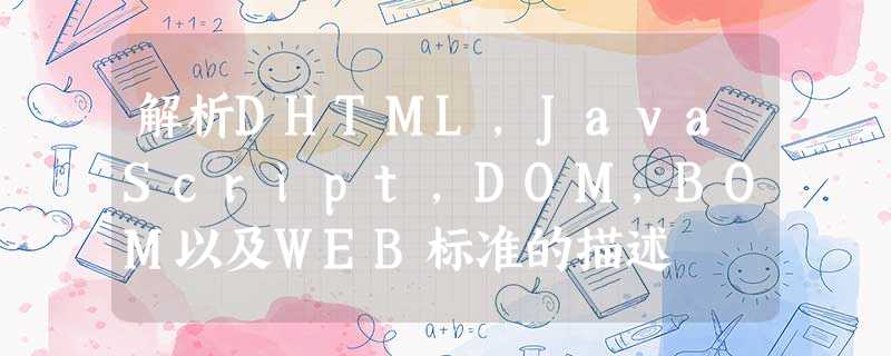解析DHTML,JavaScript,DOM,BOM以及WEB标准的描述 解析DHTML,JavaScript,DOM,BOM以及WEB标准的描述