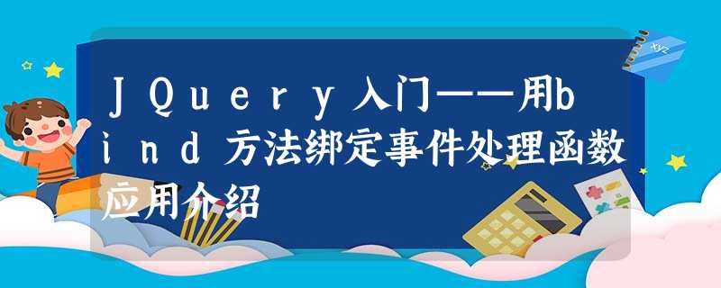 JQuery入门——用bind方法绑定事件处理函数应用介绍 JQuery入门——用bind方法绑定事件处理函数应用介绍