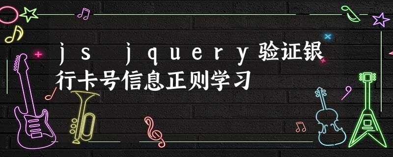 js jquery验证银行卡号信息正则学习 js jquery验证银行卡号信息正则学习