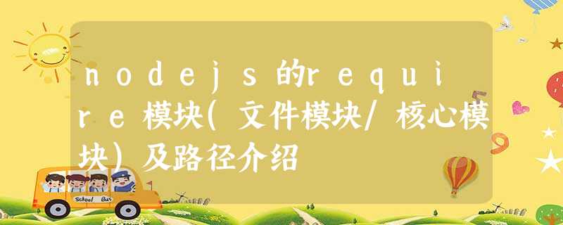 nodejs的require模块(文件模块/核心模块)及路径介绍 nodejs的require模块(文件模块/核心模块)及路径介绍