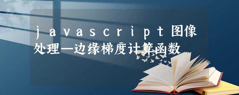 javascript图像处理—边缘梯度计算函数 javascript图像处理—边缘梯度计算函数