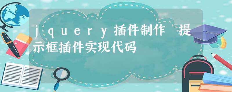 jquery插件制作 提示框插件实现代码 jquery插件制作 提示框插件实现代码