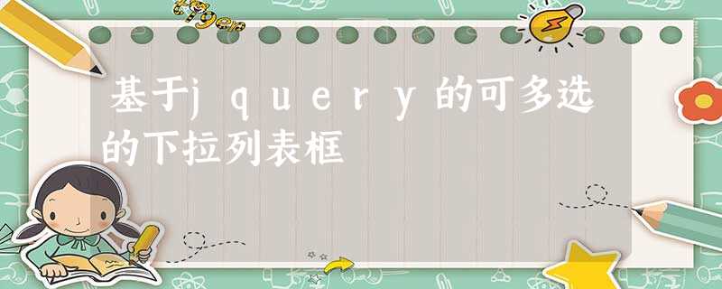 基于jquery的可多选的下拉列表框 基于jquery的可多选的下拉列表框