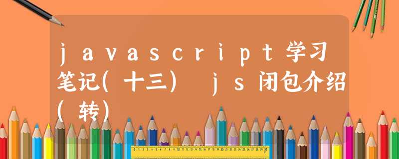 javascript学习笔记(十三) js闭包介绍(转) javascript学习笔记(十三) js闭包介绍(转)