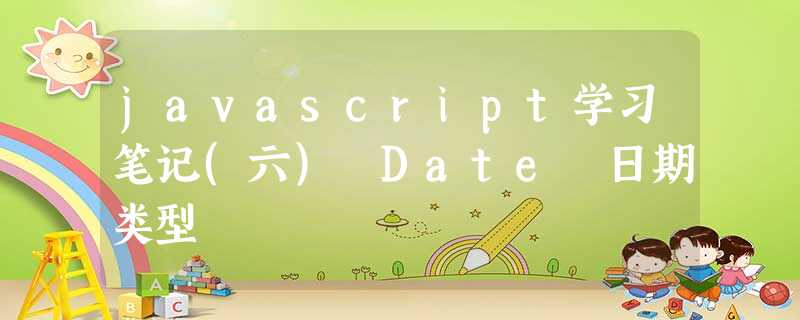 javascript学习笔记(六) Date 日期类型 javascript学习笔记(六) Date 日期类型
