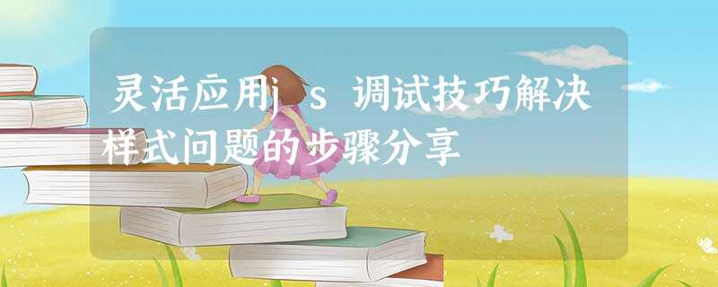 灵活应用js调试技巧解决样式问题的步骤分享 灵活应用js调试技巧解决样式问题的步骤分享