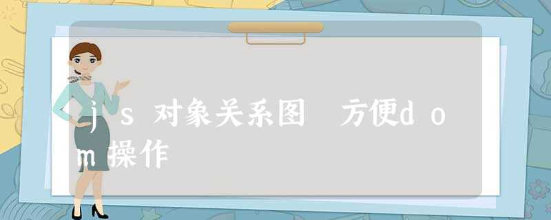 js对象关系图 方便dom操作 js对象关系图 方便dom操作