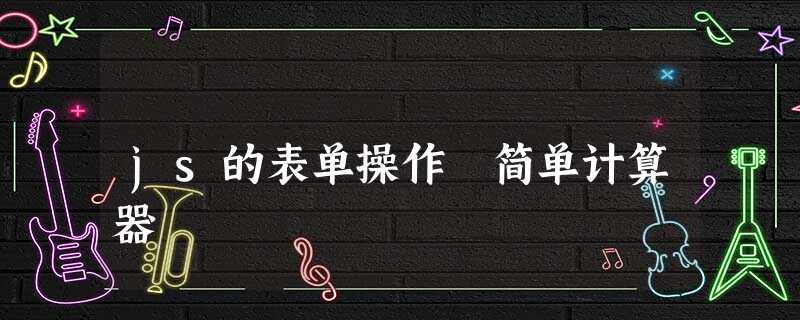js的表单操作 简单计算器 js的表单操作 简单计算器