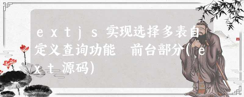 extjs实现选择多表自定义查询功能 前台部分(ext源码) extjs实现选择多表自定义查询功能 前台部分(ext源码)