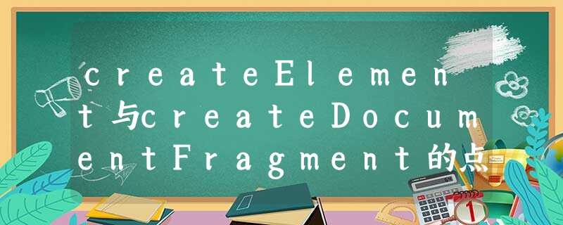 createElement与createDocumentFragment的点点区别小结 createElement与createDocumentFragment的点点区别小结