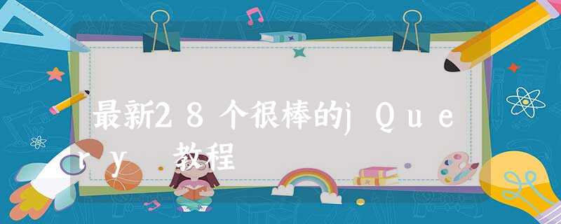 最新28个很棒的jQuery 教程 最新28个很棒的jQuery 教程