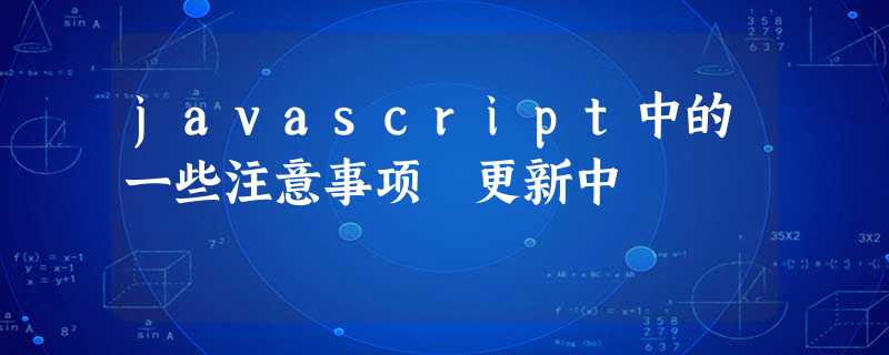 javascript中的一些注意事项 更新中 javascript中的一些注意事项 更新中