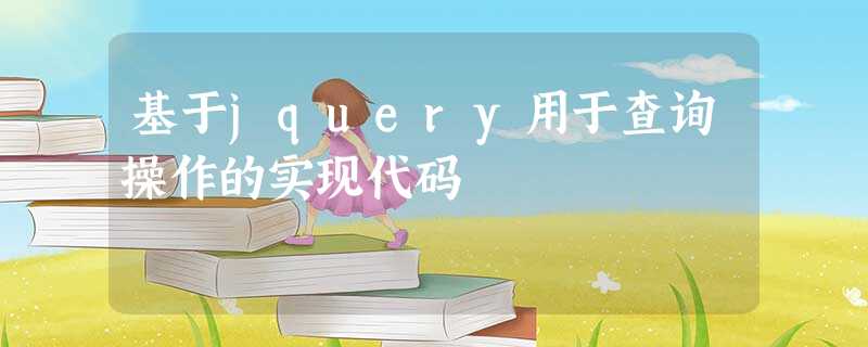 基于jquery用于查询操作的实现代码 基于jquery用于查询操作的实现代码