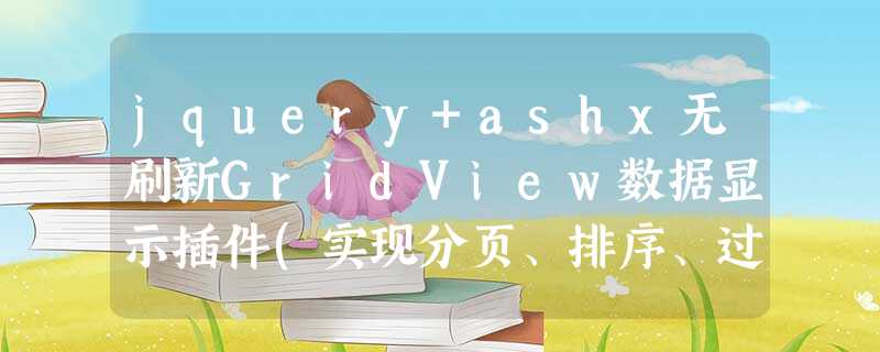 jquery+ashx无刷新GridView数据显示插件(实现分页、排序、过滤功能) jquery+ashx无刷新GridView数据显示插件(实现分页、排序、过滤功能)